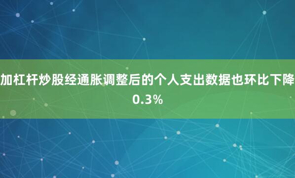 加杠杆炒股经通胀调整后的个人支出数据也环比下降0.3%
