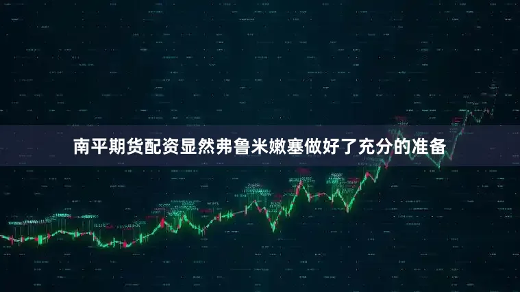 南平期货配资显然弗鲁米嫩塞做好了充分的准备