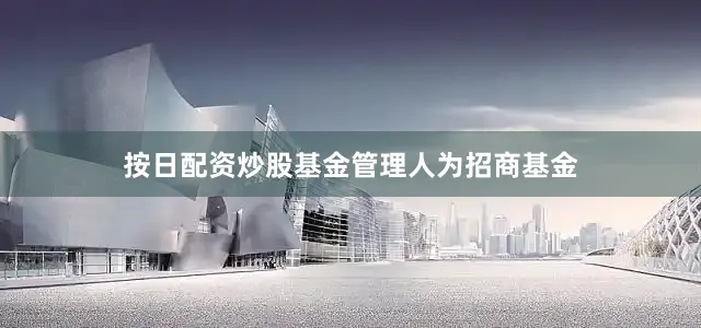 按日配资炒股基金管理人为招商基金