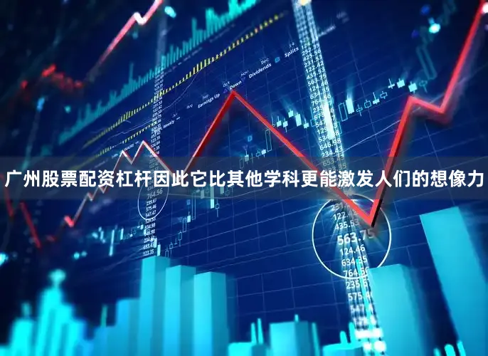 广州股票配资杠杆因此它比其他学科更能激发人们的想像力