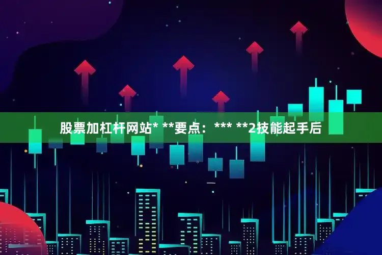 股票加杠杆网站* **要点：*** **2技能起手后