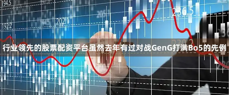 行业领先的股票配资平台虽然去年有过对战GenG打满Bo5的先例