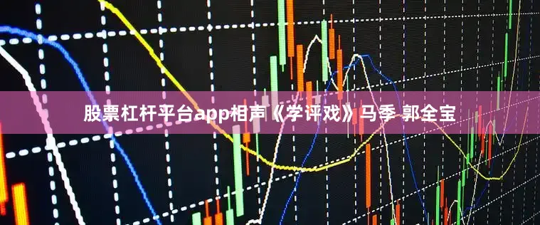 股票杠杆平台app相声《学评戏》马季 郭全宝